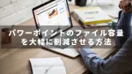 【パワーポイントtips】本当に使える、重いファイルを軽くするための方法3選